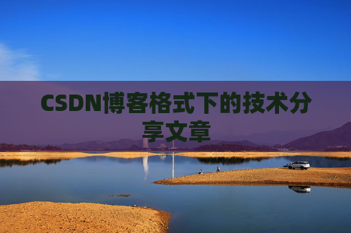 CSDN博客格式下的技术分享文章